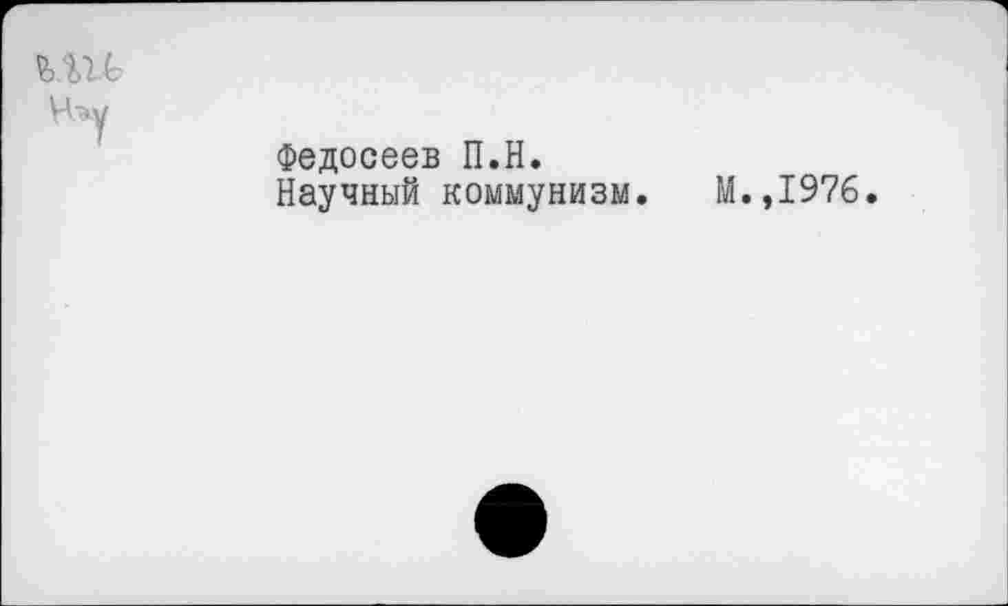 ﻿Нэу
Федосеев П.Н.
Научный коммунизм. М.,1976